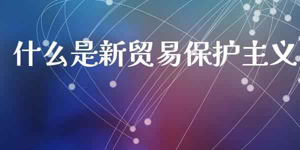 什么是新贸易保护主义_https://m.qdlswl.com_恒生指数直播喊单_第1张