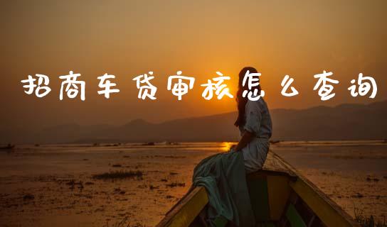 招商车贷审核怎么查询_https://m.qdlswl.com_恒生指数直播喊单_第1张