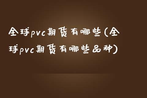 全球pvc期货有哪些(全球pvc期货有哪些品种)_https://m.qdlswl.com_恒指在线直播间_第1张