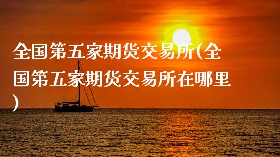 全国第五家期货交易所(全国第五家期货交易所在哪里)_https://m.qdlswl.com_恒生指数直播喊单_第1张