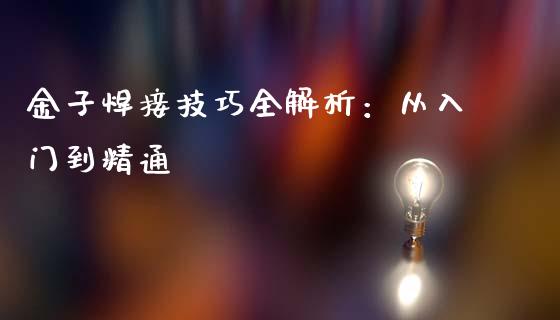 金子焊接技巧全解析：从入门到精通_https://m.qdlswl.com_恒生指数直播喊单_第1张