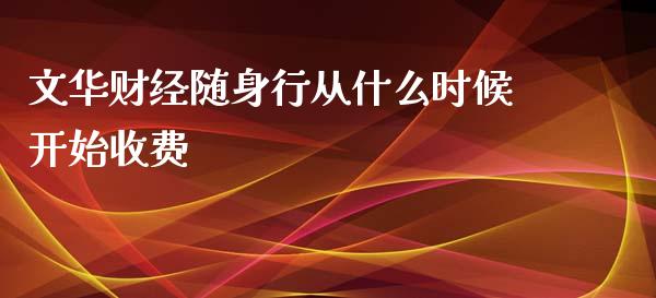 文华财经随身行从什么时候开始收费_https://m.qdlswl.com_恒指在线直播间_第1张