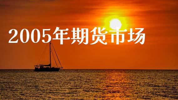 2005年期货市场_https://m.qdlswl.com_恒指德指直播室_第1张