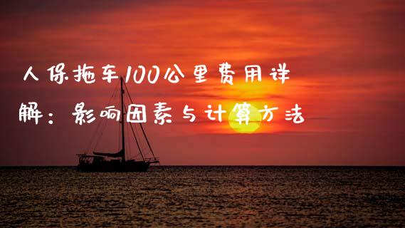 人保拖车100公里费用详解：影响因素与计算方法_https://m.qdlswl.com_纳指直播_第1张