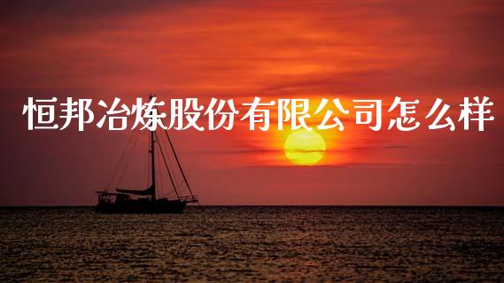 恒邦冶炼股份有限公司怎么样_https://m.qdlswl.com_恒生指数直播喊单_第1张