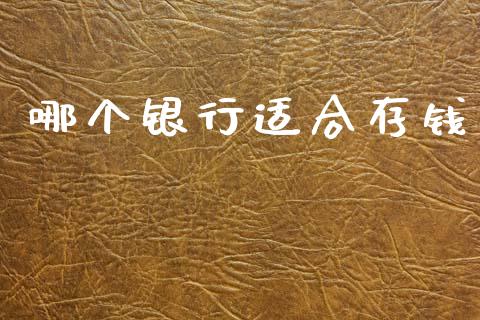 哪个银行适合存钱_https://m.qdlswl.com_恒指德指直播室_第1张