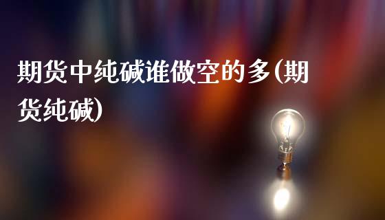期货中纯碱谁做空的多(期货纯碱)_https://m.qdlswl.com_纳指直播_第1张