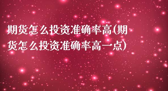 期货怎么投资准确率高(期货怎么投资准确率高一点)_https://m.qdlswl.com_恒生指数直播喊单_第1张