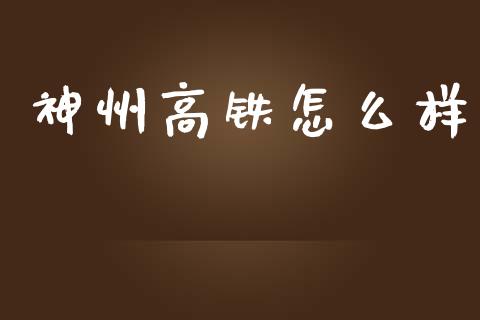 神州高铁怎么样_https://m.qdlswl.com_恒指德指直播室_第1张