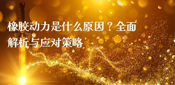 橡胶动力是什么原因?全面解析与应对策略_纳指直播_第1张_恒生指数直播喊单_恒指在线直播间_恒指德指直播室_纳指直播 橡胶动力是什么原因?全面解析与应对策略_https://m.qdlswl.com_纳指直播_第1张
