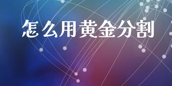 怎么用黄金分割_https://m.qdlswl.com_恒指德指直播室_第1张