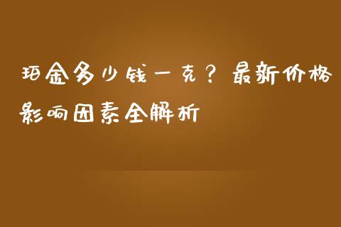珀金多少钱一克?最新价格影响因素全解析_纳指直播_第1张_恒生指数直播喊单_恒指在线直播间_恒指德指直播室_纳指直播 珀金多少钱一克?最新价格影响因素全解析_https://m.qdlswl.com_纳指直播_第1张
