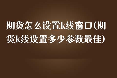 期货怎么设置k线窗口(期货k线设置多少参数最佳)_https://m.qdlswl.com_恒指在线直播间_第1张