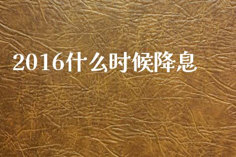 2016什么时候降息_https://m.qdlswl.com_恒生指数直播喊单_第1张