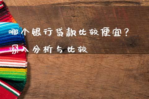 哪个银行贷款比较便宜？ 深入分析与比较_https://m.qdlswl.com_恒指在线直播间_第1张