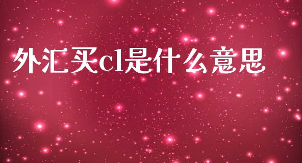 外汇买cl是什么意思_https://m.qdlswl.com_恒指德指直播室_第1张