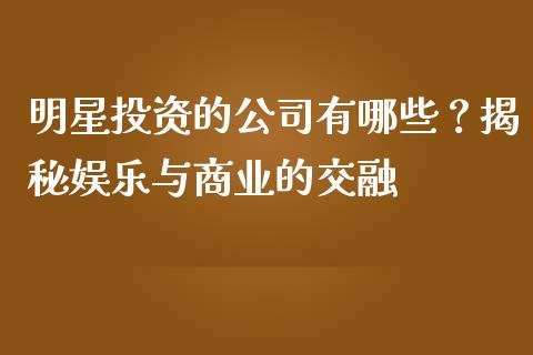 明星投资的公司有哪些？揭秘娱乐与商业的交融_https://m.qdlswl.com_恒生指数直播喊单_第1张