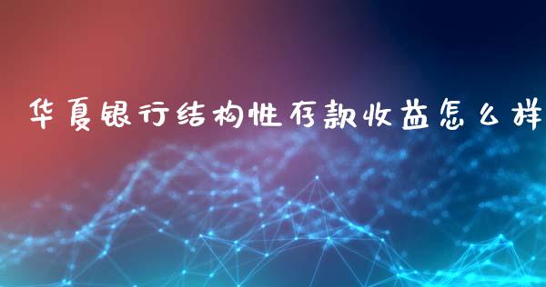 华夏银行结构性存款收益怎么样_https://m.qdlswl.com_恒指德指直播室_第1张