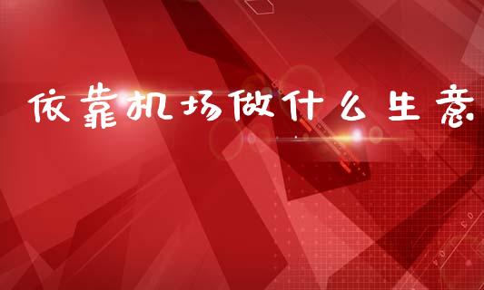 依靠机场做什么生意_https://m.qdlswl.com_纳指直播_第1张