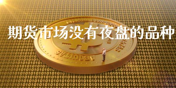 期货市场没有夜盘的品种_https://m.qdlswl.com_恒指德指直播室_第1张