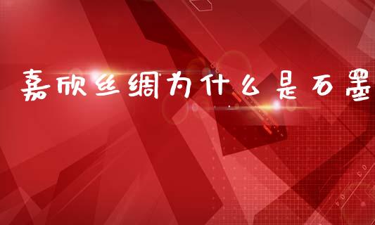 嘉欣丝绸为什么是石墨_https://m.qdlswl.com_恒指在线直播间_第1张