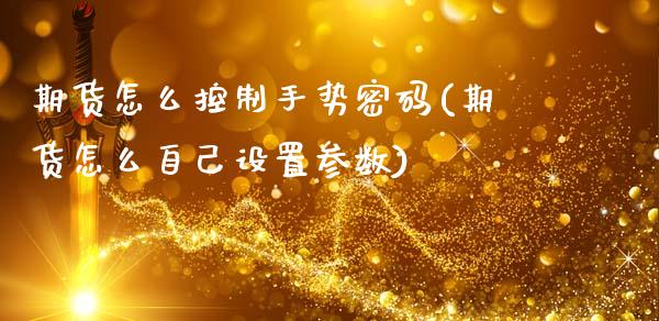 期货怎么控制手势密码(期货怎么自己设置参数)_https://m.qdlswl.com_恒生指数直播喊单_第1张