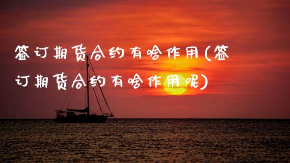 签订期货合约有啥作用(签订期货合约有啥作用呢)_https://m.qdlswl.com_恒指在线直播间_第1张