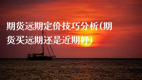 期货远期定价技巧分析(期货买远期还是近期好)_https://m.qdlswl.com_恒指德指直播室_第1张