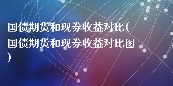 国债期货和现券收益对比(国债期货和现券收益对比图)_https://m.qdlswl.com_恒生指数直播喊单_第1张