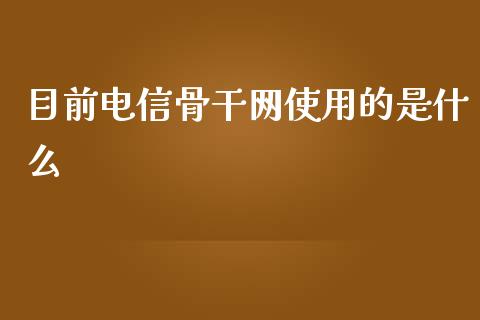 目前电信骨干网使用的是什么_https://m.qdlswl.com_恒指在线直播间_第1张