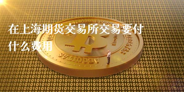 在上海期货交易所交易要付什么费用_恒指在线直播间_第1张_恒生指数直播喊单_恒指在线直播间_恒指德指直播室_纳指直播 在上海期货交易所交易要付什么费用_https://m.qdlswl.com_恒指在线直播间_第1张
