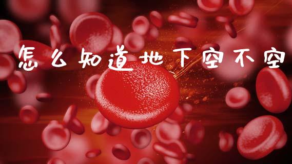 怎么知道地下空不空_https://m.qdlswl.com_纳指直播_第1张