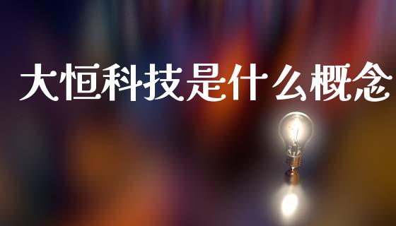 大恒科技是什么概念_https://m.qdlswl.com_恒生指数直播喊单_第1张