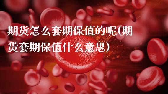 期货怎么套期保值的呢(期货套期保值什么意思)_https://m.qdlswl.com_恒指德指直播室_第1张