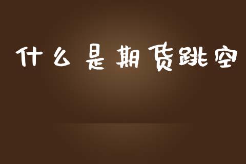 什么是期货跳空_https://m.qdlswl.com_恒指在线直播间_第1张