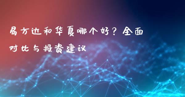 易方达和华夏哪个好？全面对比与投资建议_https://m.qdlswl.com_恒指在线直播间_第1张