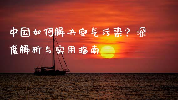 中国如何解决空气污染？深度解析与实用指南_https://m.qdlswl.com_恒指德指直播室_第1张