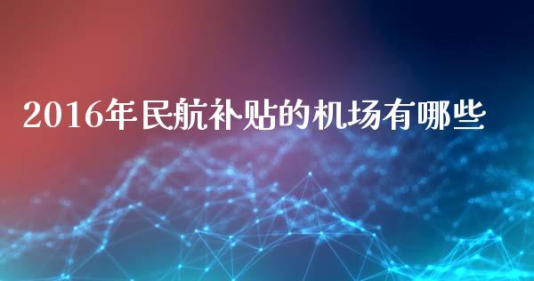 2016年民航补贴的机场有哪些_https://m.qdlswl.com_纳指直播_第1张