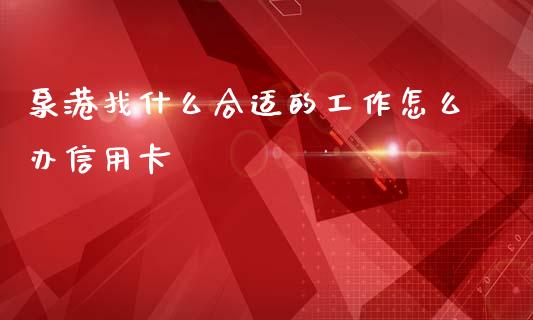 泉港找什么合适的工作怎么办信用卡_https://m.qdlswl.com_纳指直播_第1张
