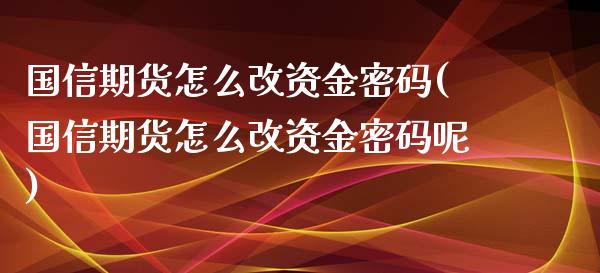 国信期货怎么改资金密码(国信期货怎么改资金密码呢)_https://m.qdlswl.com_恒指在线直播间_第1张