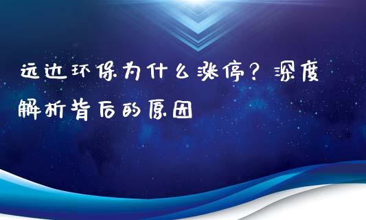 远达环保为什么涨停？深度解析背后的原因_https://m.qdlswl.com_恒指在线直播间_第1张