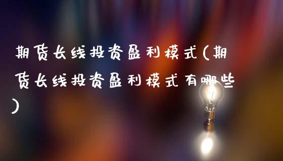 期货长线投资盈利模式(期货长线投资盈利模式有哪些)_https://m.qdlswl.com_恒生指数直播喊单_第1张