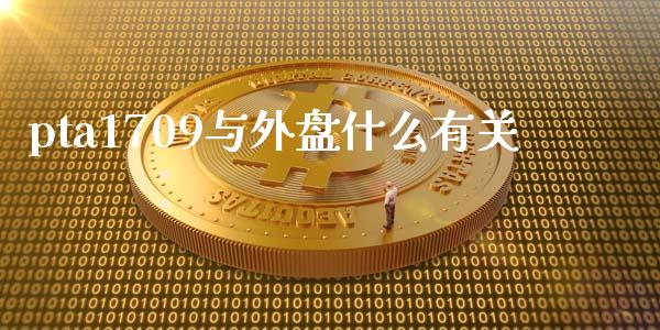 pta1709与外盘什么有关_https://m.qdlswl.com_恒生指数直播喊单_第1张