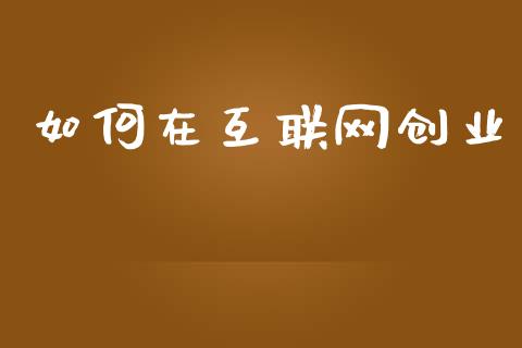 如何在互联网创业_https://m.qdlswl.com_恒指德指直播室_第1张