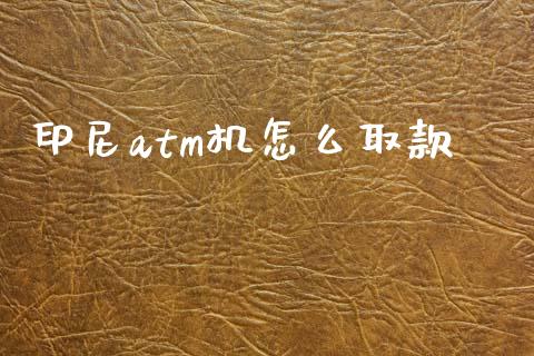 印尼atm机怎么取款_https://m.qdlswl.com_恒指德指直播室_第1张