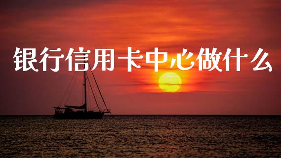 银行信用卡中心做什么_https://m.qdlswl.com_恒指在线直播间_第1张