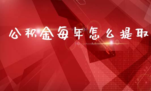 公积金每年怎么提取_https://m.qdlswl.com_恒指德指直播室_第1张