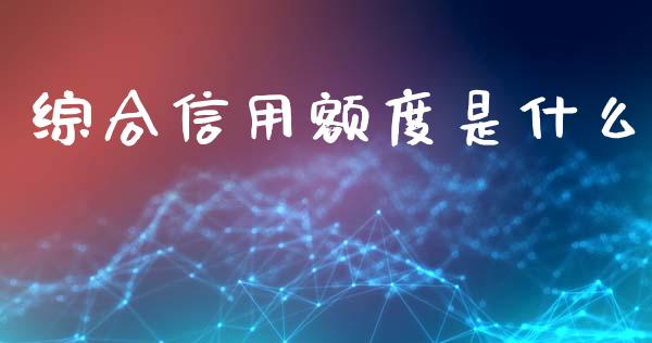 综合信用额度是什么_https://m.qdlswl.com_恒生指数直播喊单_第1张