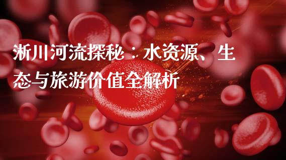 淅川河流探秘：水资源、生态与旅游价值全解析_https://m.qdlswl.com_纳指直播_第1张