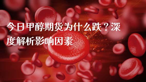 今日甲醇期货为什么跌？深度解析影响因素_https://m.qdlswl.com_纳指直播_第1张